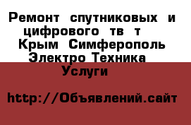 Ремонт  спутниковых  и цифрового  тв  т-2 - Крым, Симферополь Электро-Техника » Услуги   